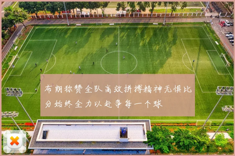 布朗称赞全队高效拼搏精神无惧比分始终全力以赴争每一个球