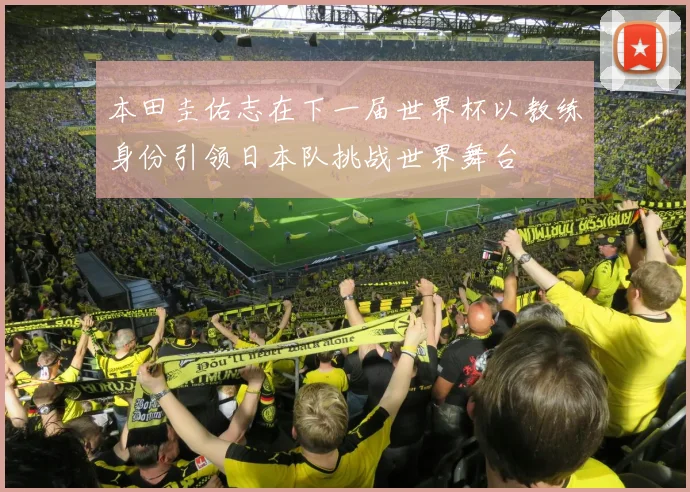 本田圭佑志在下一届世界杯以教练身份引领日本队挑战世界舞台