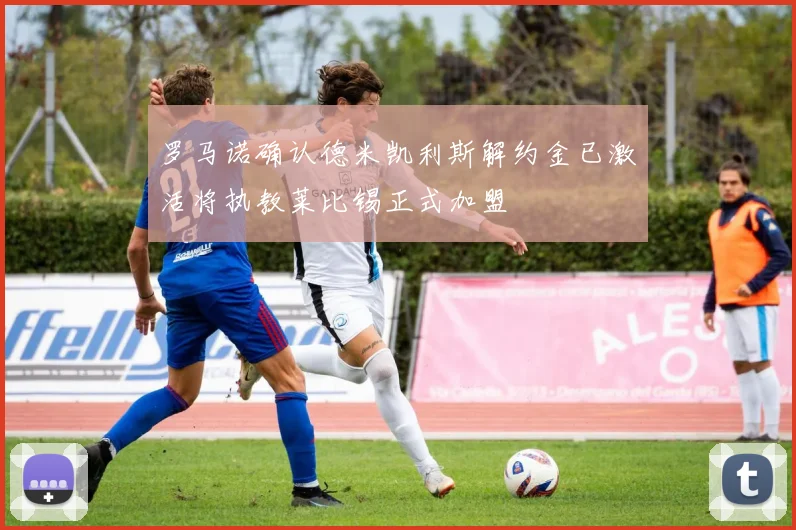 罗马诺确认德米凯利斯解约金已激活将执教莱比锡正式加盟