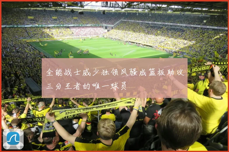 全能战士威少独领风骚成篮板助攻三分王者的唯一球员