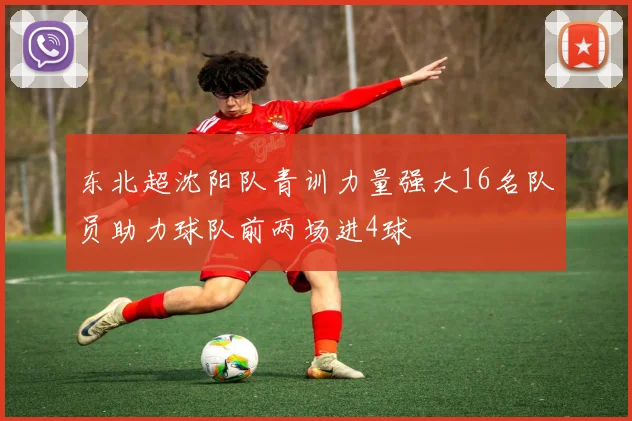 东北超沈阳队青训力量强大16名队员助力球队前两场进4球