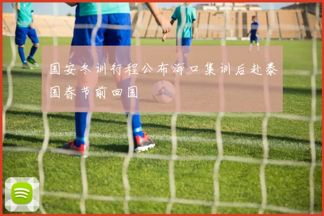 国安冬训行程公布海口集训后赴泰国春节前回国