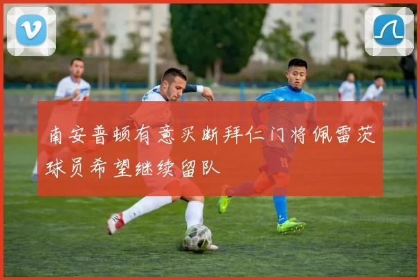 南安普顿有意买断拜仁门将佩雷茨球员希望继续留队