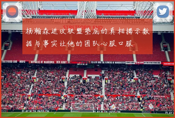 杨瀚森进攻联盟垫底的真相揭示数据与事实让他的团队心服口服