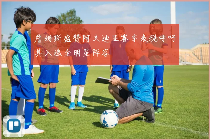 詹姆斯盛赞阿夫迪亚赛季表现呼吁其入选全明星阵容