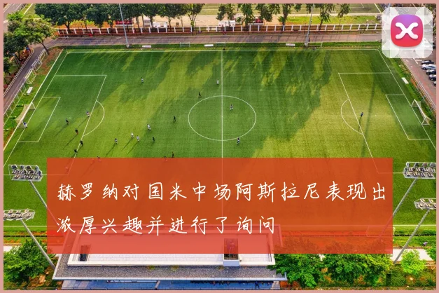 赫罗纳对国米中场阿斯拉尼表现出浓厚兴趣并进行了询问