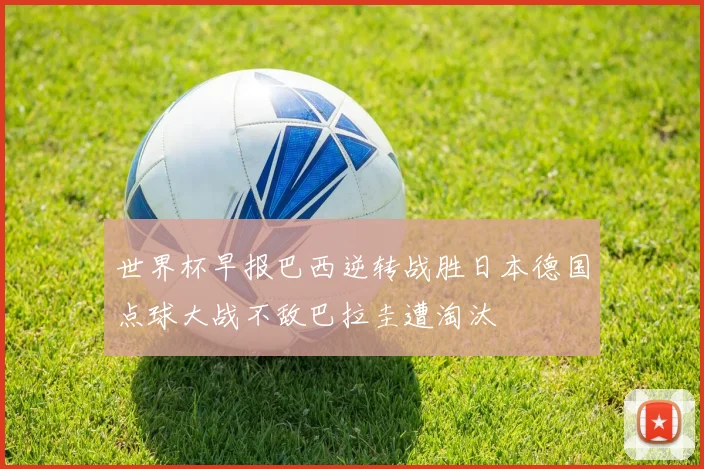 世界杯早报巴西逆转战胜日本德国点球大战不敌巴拉圭遭淘汰