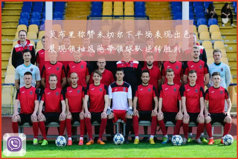 莫布里称赞米切尔下半场表现出色展现领袖风范带领球队逆转胜利