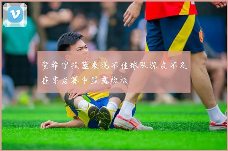 贺希宁投篮表现不佳球队深度不足在季后赛中显露短板