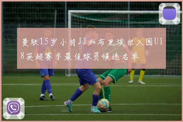 曼联15岁小将JJ加布里埃尔入围U18英超赛季最佳球员候选名单