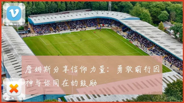 詹姆斯分享信仰力量：勇敢前行因神与你同在的鼓励
