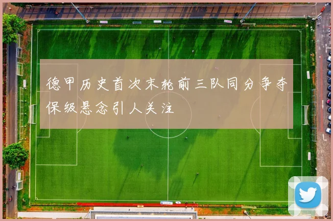 德甲历史首次末轮前三队同分争夺保级悬念引人关注